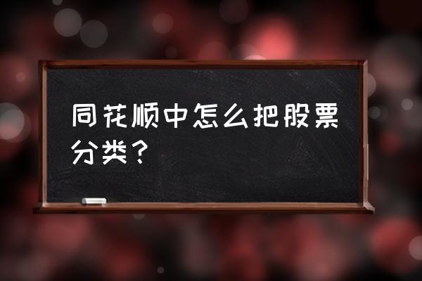 手机同花顺板块所有股票哪里找 同花顺中怎么把股票分类？