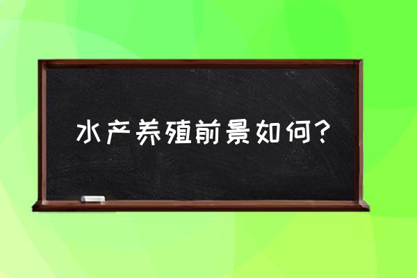 水产养殖十大基本知识 水产养殖前景如何？