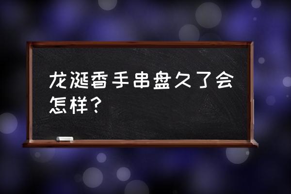 沉香的功效与作用及禁忌 龙涎香手串盘久了会怎样？