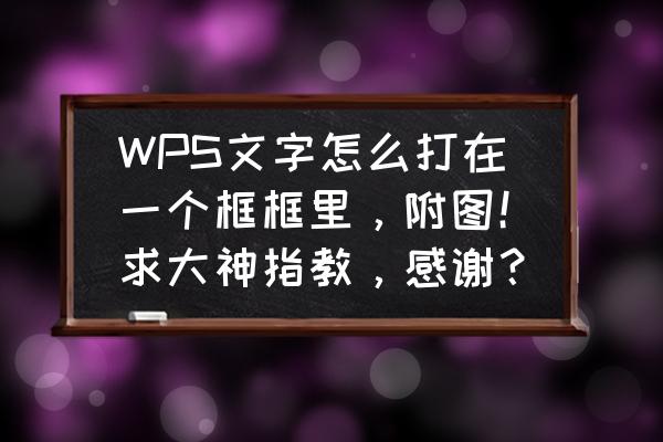 wps怎么添加字符底纹 WPS文字怎么打在一个框框里，附图！求大神指教，感谢？