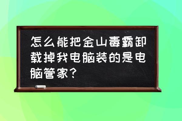 金山毒霸软件安装教程 怎么能把金山毒霸卸载掉我电脑装的是电脑管家？