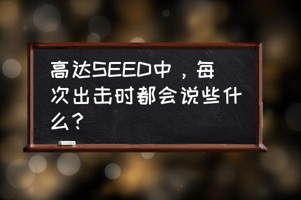 以高达形态出击是什么梗 高达SEED中，每次出击时都会说些什么？