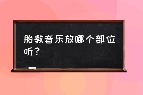 如何正确选择胎教音乐 胎教音乐放哪个部位听？