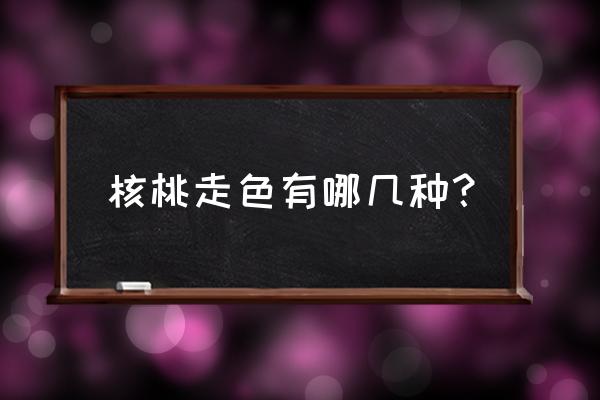 怎么判断核桃的品种 核桃走色有哪几种？