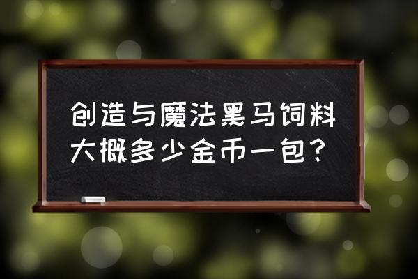 创造与魔法上如何做黑马饲料 创造与魔法黑马饲料大概多少金币一包？