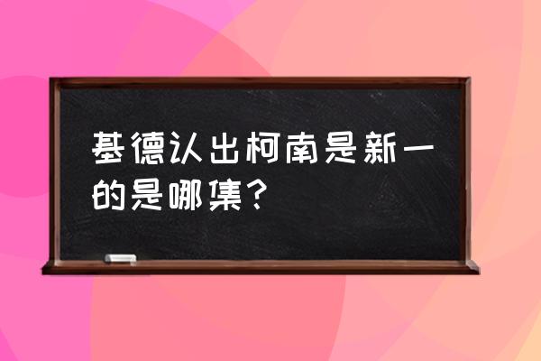 小兰察觉到柯南是新一是哪一集 基德认出柯南是新一的是哪集？