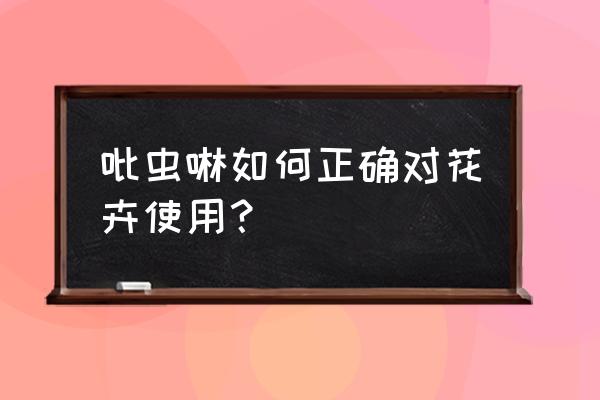 吡蚜酮的优缺点 吡虫啉如何正确对花卉使用？