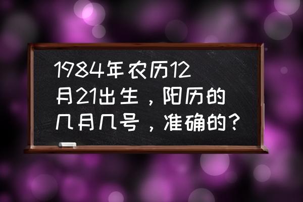 星座物语回城特效 1984年农历12月21出生，阳历的几月几号，准确的？