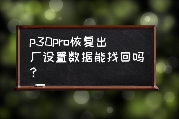 华为p30云空间备份的软件怎么恢复 p30pro恢复出厂设置数据能找回吗？