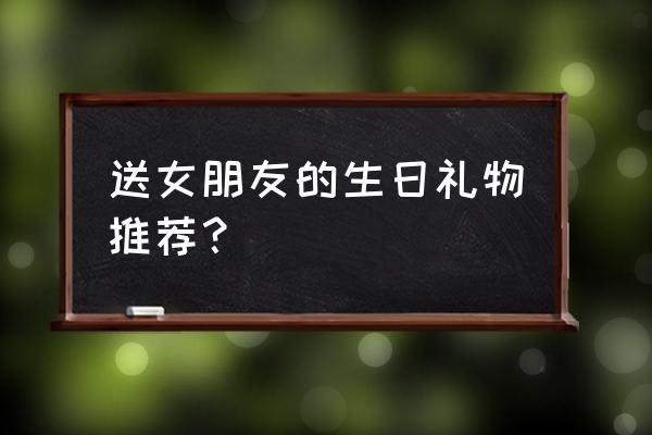 女朋友当天生日准备什么礼物 送女朋友的生日礼物推荐？