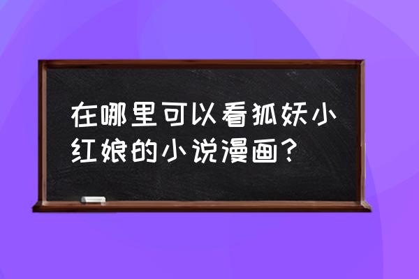 狐妖小红娘从哪个软件播放 在哪里可以看狐妖小红娘的小说漫画？