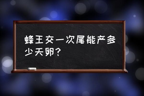 怎样判断蜂王交尾是否成功 蜂王交一次尾能产多少天卵？