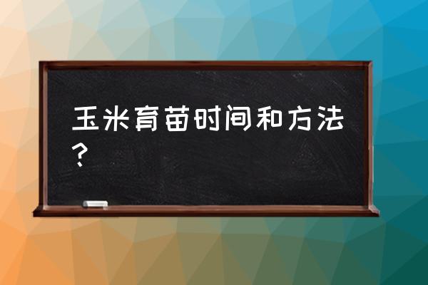 盆里包谷怎么育苗 玉米育苗时间和方法？