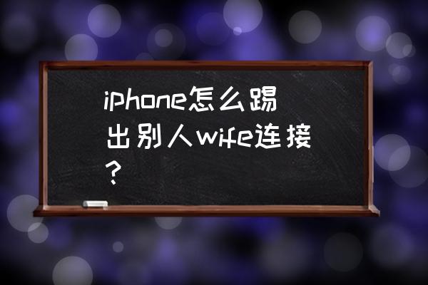 mac怎么删除其他用户中的管理员 iphone怎么踢出别人wife连接？