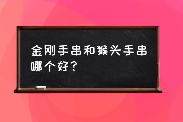 什么样的金刚菩提手串最好 金刚手串和猴头手串哪个好？