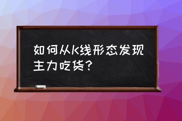 k线形态基础知识 如何从K线形态发现主力吃货？