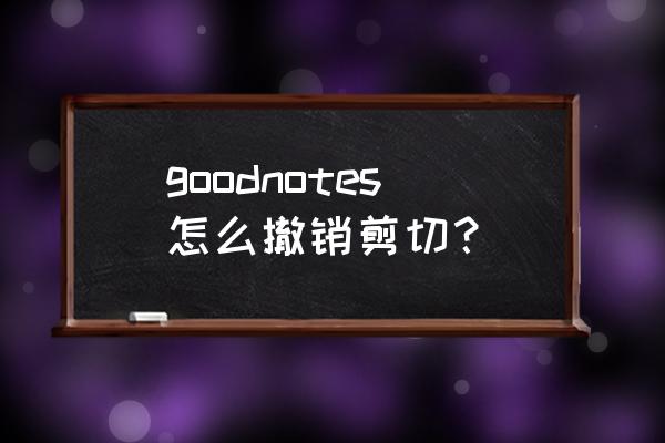 good notes导入文稿怎么批量删除 goodnotes怎么撤销剪切？