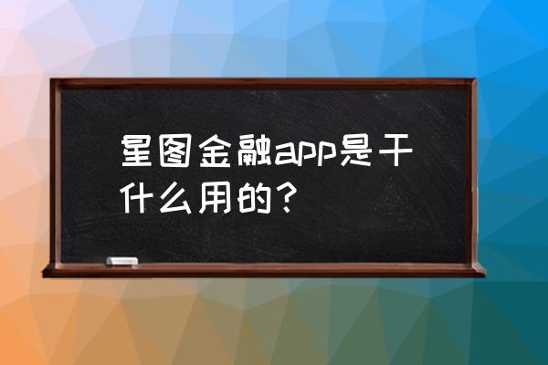 星图金融可以换绑手机号吗 星图金融app是干什么用的？