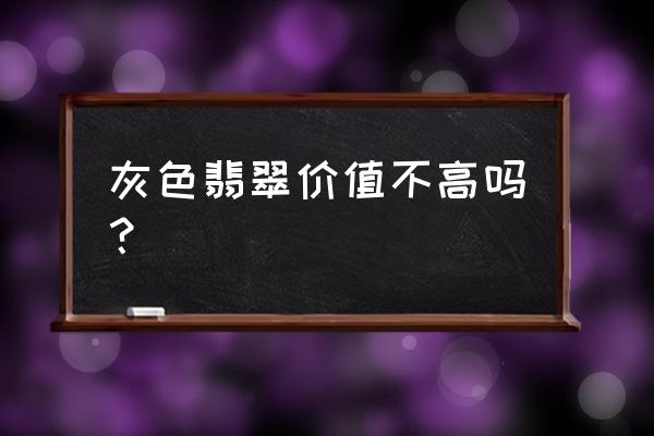 皮肤黑适合戴什么翡翠 灰色翡翠价值不高吗？