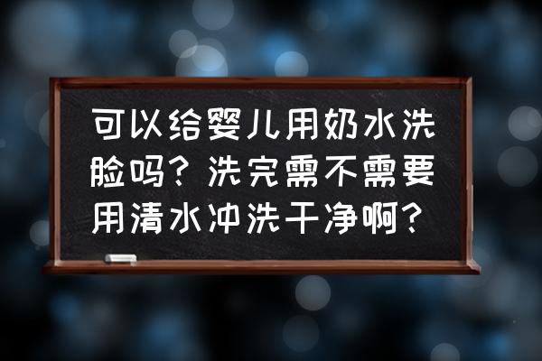 婴儿脸部清洁的方法 可以给婴儿用奶水洗脸吗？洗完需不需要用清水冲洗干净啊？