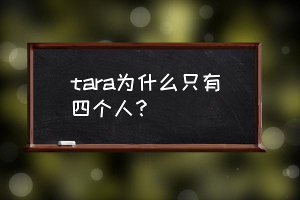 tara怎么只剩四个人了 tara为什么只有四个人？