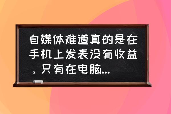 今日头条如何设置生成分享图 自媒体难道真的是在手机上发表没有收益，只有在电脑发表才有收益是吗？