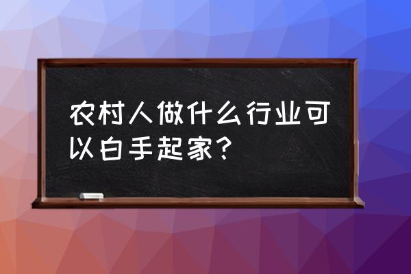 农村如今有什么好项目 农村人做什么行业可以白手起家？