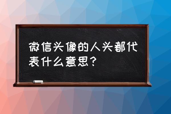 好看的中年人头像 微信头像的人头都代表什么意思？