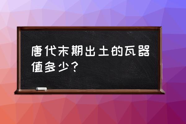 同治粉彩碗拍卖价格前十排名 唐代末期出土的瓦器值多少？