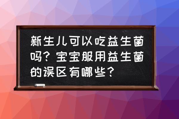 益生菌滴剂是晚上吃还是早上吃好 新生儿可以吃益生菌吗？宝宝服用益生菌的误区有哪些？