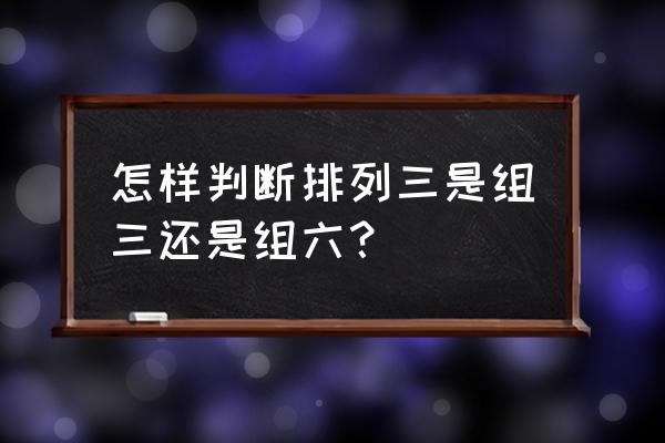 排列三如何判断出组三还是组六 怎样判断排列三是组三还是组六？