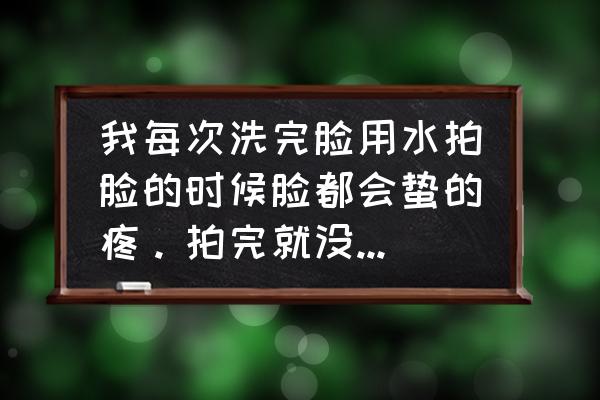 脸严重缺水刺痛怎么补救 我每次洗完脸用水拍脸的时候脸都会蛰的疼。拍完就没事了，这是怎么了。拍完也不会脸发红？