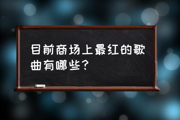 王者李逍遥蝶恋展示音乐怎么弄 目前商场上最红的歌曲有哪些？