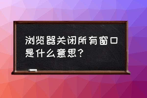 傲游浏览器阻止的网页怎么打开 浏览器关闭所有窗口是什么意思？