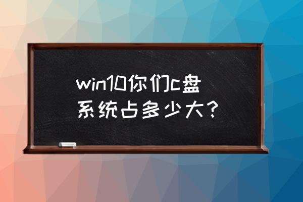 win10怎样清理c盘没用的东西 win10你们c盘系统占多少大？