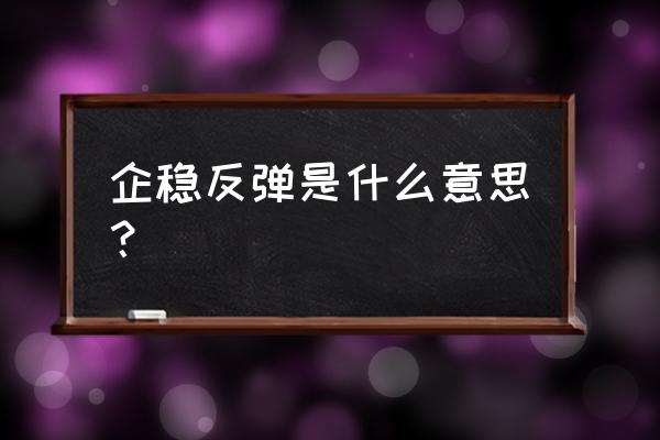 股票下跌后反弹怎么解决 企稳反弹是什么意思？