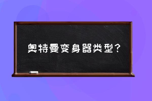 为什么我的奥特曼变身器不能用 奥特曼变身器类型？