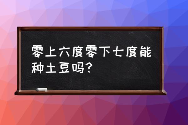 土豆不催芽可以种吗 零上六度零下七度能种土豆吗？