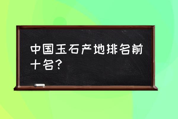 我国最著名的两个橄榄石产地 中国玉石产地排名前十名？