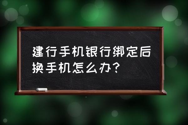 建行app已在其他终端绑定设备 建行手机银行绑定后换手机怎么办？