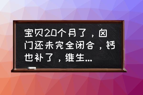 2岁小孩囟门闭合晚怎么办 宝贝20个月了，囟门还未完全闭合，钙也补了，维生素AD也没断过，这是什么回事？