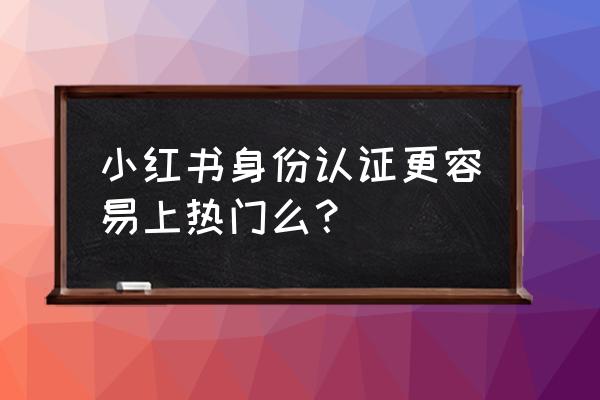 小红书个人认证后怎么升级专业号 小红书身份认证更容易上热门么？