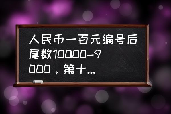 人民币上的编号查询 人民币一百元编号后尾数10000-9000，第十张是六个零，一套价值多少钱？