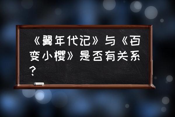 翼年代记漫画版大结局 《翼年代记》与《百变小樱》是否有关系？