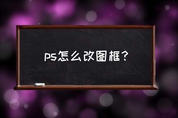 ps里面怎么多个图框裁剪一张照片 ps怎么改图框？