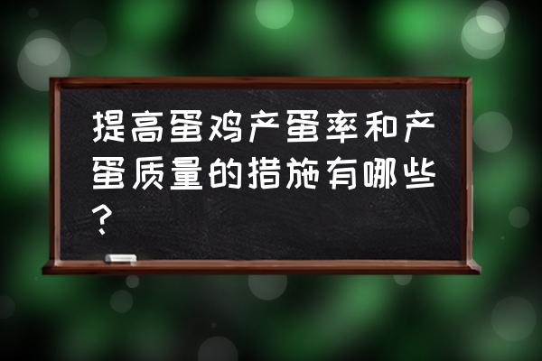 肉鸡从苗鸡到出栏有几次自然换羽 提高蛋鸡产蛋率和产蛋质量的措施有哪些？