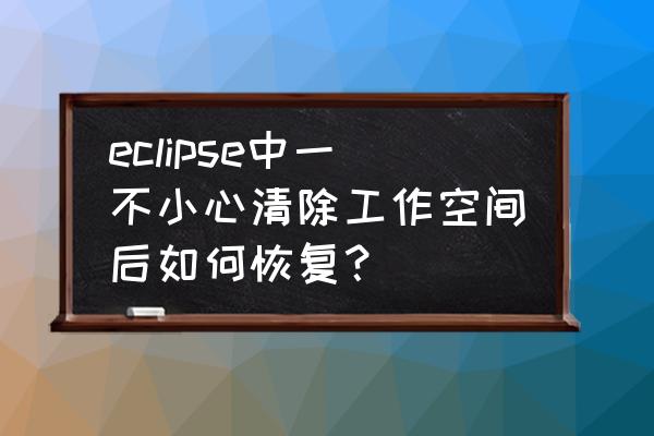 eclipse怎么关闭所有运行的代码 eclipse中一不小心清除工作空间后如何恢复？