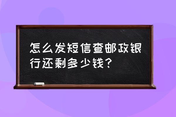 邮政储蓄卡如何通过短信查询余额 怎么发短信查邮政银行还剩多少钱？