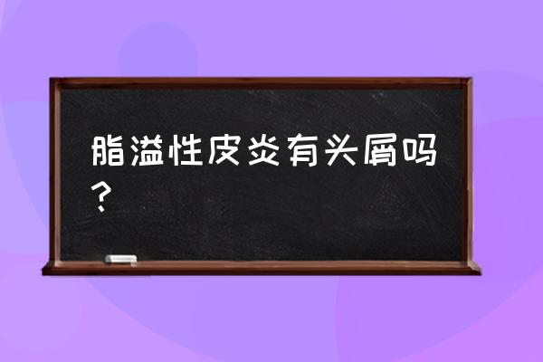 脂溢性头皮屑能自愈吗 脂溢性皮炎有头屑吗？