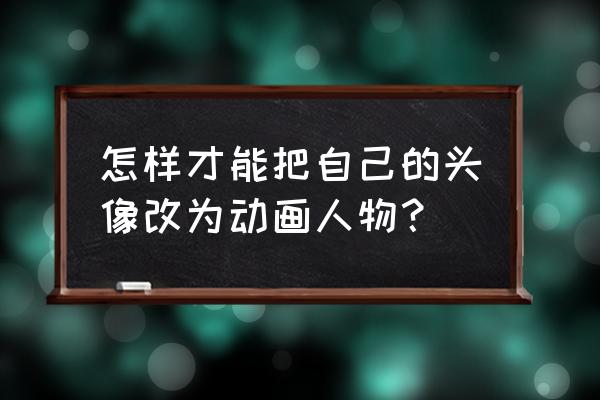 简单好看的动漫人物教学 怎样才能把自己的头像改为动画人物？